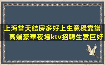 上海當天結房多好上生意穩靠譜 高端豪華夜場ktv招聘生意巨好